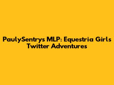 PaulySentry's MLP: Equestria Girls Twitter Adventures