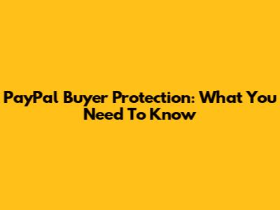 PayPal Buyer Protection: What You Need To Know