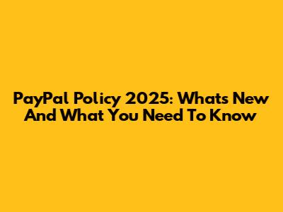 PayPal Policy 2025: What's New And What You Need To Know