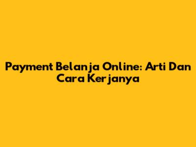 Payment Belanja Online: Arti Dan Cara Kerjanya