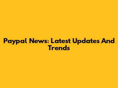 Paypal News: Latest Updates And Trends