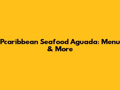Pcaribbean Seafood Aguada: Menu & More