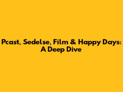 Pcast, Sedelse, Film & Happy Days: A Deep Dive