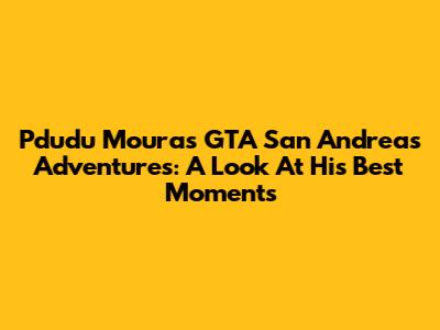 Pdudu Moura's GTA San Andreas Adventures: A Look At His Best Moments