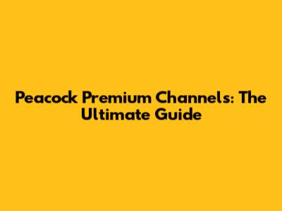 Peacock Premium Channels: The Ultimate Guide