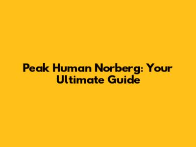 Peak Human Norberg: Your Ultimate Guide