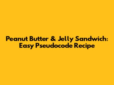 Peanut Butter & Jelly Sandwich: Easy Pseudocode Recipe