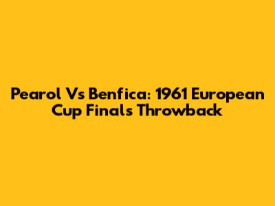Pearol Vs Benfica: 1961 European Cup Finals Throwback