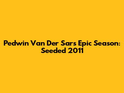 Pedwin Van Der Sar's Epic Season: Seeded 2011