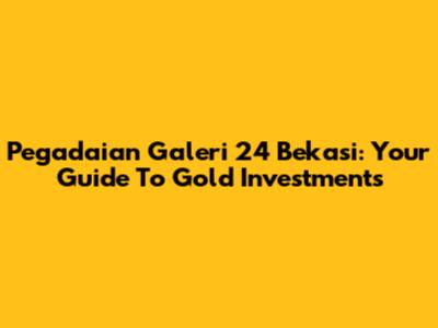 Pegadaian Galeri 24 Bekasi: Your Guide To Gold Investments