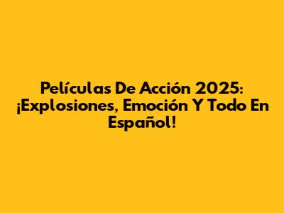 Películas De Acción 2025: ¡Explosiones, Emoción Y Todo En Español!