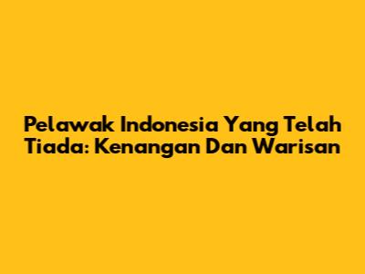 Pelawak Indonesia Yang Telah Tiada: Kenangan Dan Warisan