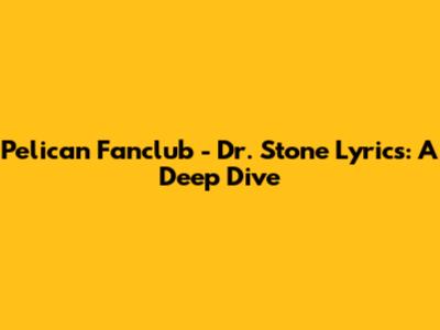 Pelican Fanclub - Dr. Stone Lyrics: A Deep Dive