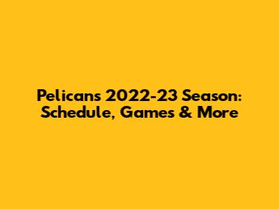 Pelicans 2022-23 Season: Schedule, Games & More