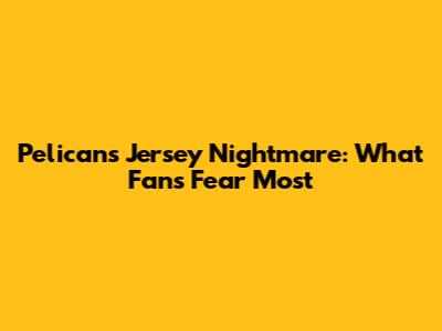 Pelicans Jersey Nightmare: What Fans Fear Most