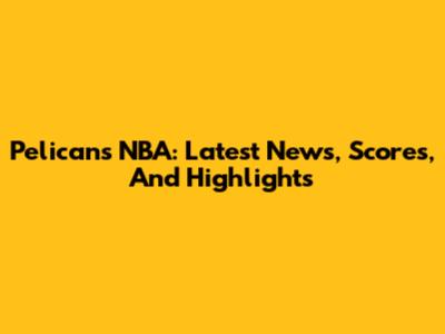 Pelicans NBA: Latest News, Scores, And Highlights