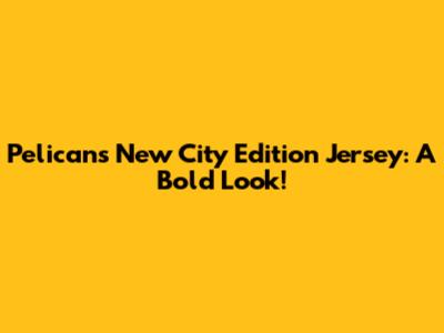 Pelicans New City Edition Jersey: A Bold Look!