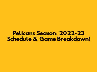 Pelicans Season: 2022-23 Schedule & Game Breakdown!
