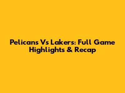 Pelicans Vs Lakers: Full Game Highlights & Recap
