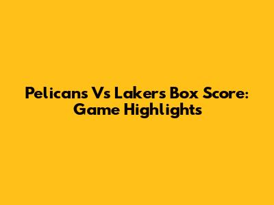 Pelicans Vs Lakers Box Score: Game Highlights