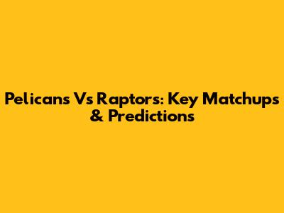 Pelicans Vs Raptors: Key Matchups & Predictions