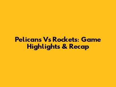 Pelicans Vs Rockets: Game Highlights & Recap