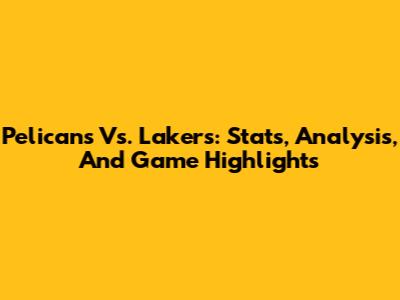 Pelicans Vs. Lakers: Stats, Analysis, And Game Highlights