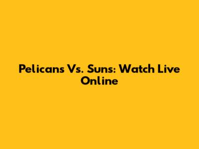 Pelicans Vs. Suns: Watch Live Online