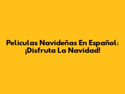 Peliculas Navideñas En Español: ¡Disfruta La Navidad!