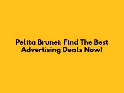 Pelita Brunei: Find The Best Advertising Deals Now!