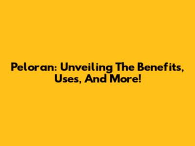 Peloran: Unveiling The Benefits, Uses, And More!