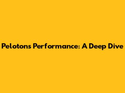 Peloton's Performance: A Deep Dive