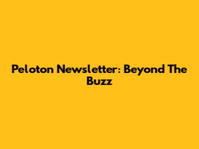 Peloton Newsletter: Beyond The Buzz