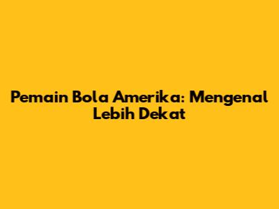 Pemain Bola Amerika: Mengenal Lebih Dekat