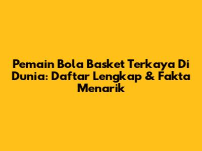Pemain Bola Basket Terkaya Di Dunia: Daftar Lengkap & Fakta Menarik