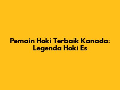 Pemain Hoki Terbaik Kanada: Legenda Hoki Es