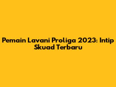 Pemain Lavani Proliga 2023: Intip Skuad Terbaru