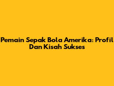 Pemain Sepak Bola Amerika: Profil Dan Kisah Sukses