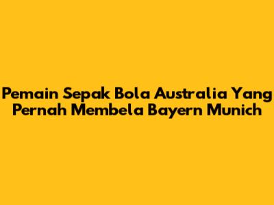Pemain Sepak Bola Australia Yang Pernah Membela Bayern Munich