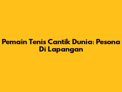 Pemain Tenis Cantik Dunia: Pesona Di Lapangan