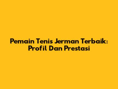 Pemain Tenis Jerman Terbaik: Profil Dan Prestasi