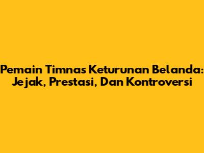 Pemain Timnas Keturunan Belanda: Jejak, Prestasi, Dan Kontroversi