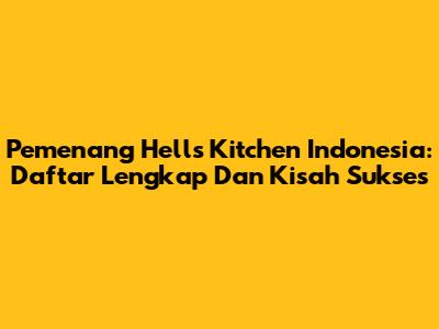 Pemenang Hell's Kitchen Indonesia: Daftar Lengkap Dan Kisah Sukses