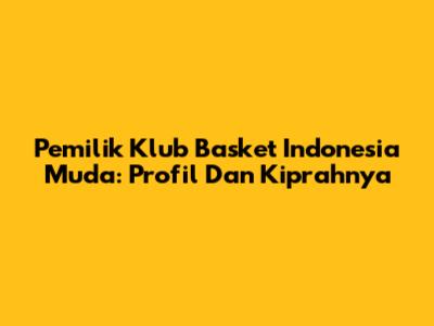 Pemilik Klub Basket Indonesia Muda: Profil Dan Kiprahnya