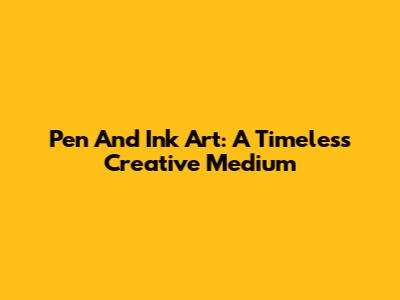 Pen And Ink Art: A Timeless Creative Medium