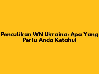 Penculikan WN Ukraina: Apa Yang Perlu Anda Ketahui