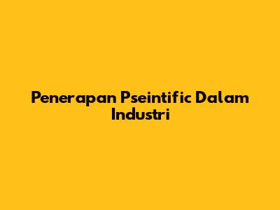 Penerapan Pseintific Dalam Industri