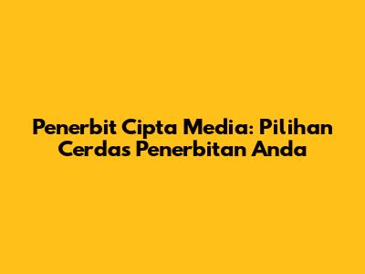 Penerbit Cipta Media: Pilihan Cerdas Penerbitan Anda