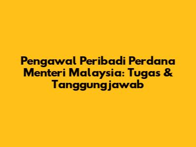 Pengawal Peribadi Perdana Menteri Malaysia: Tugas & Tanggungjawab