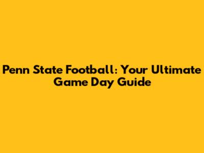 Penn State Football: Your Ultimate Game Day Guide
